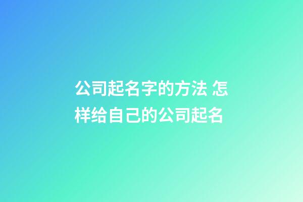 公司起名字的方法 怎样给自己的公司起名-第1张-公司起名-玄机派